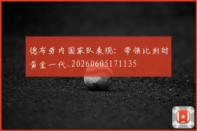 德布劳内国家队表现：带领比利时黄金一代_20260605171135