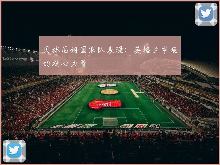 贝林厄姆国家队表现：英格兰中场的核心力量