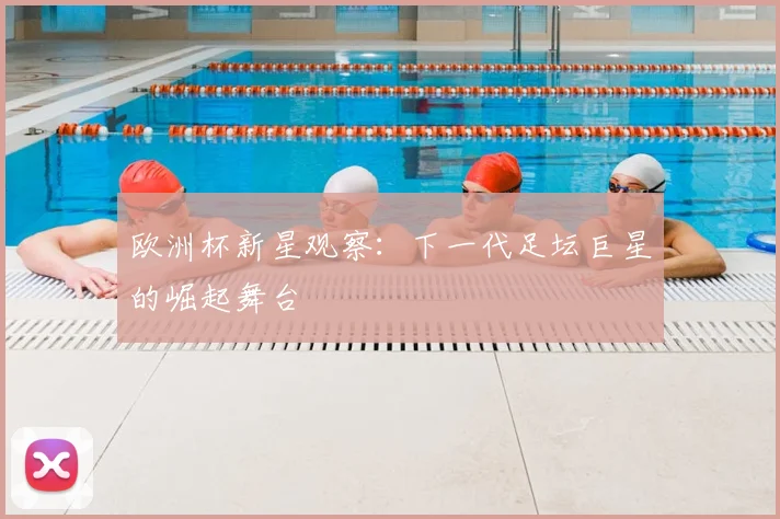 欧洲杯新星观察：下一代足坛巨星的崛起舞台