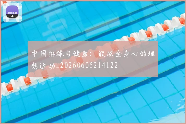 中国排球与健康:锻炼全身心的理想运动_20260605214122