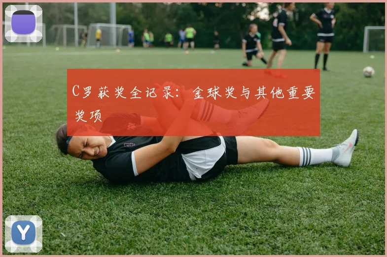 C罗获奖全记录：金球奖与其他重要奖项