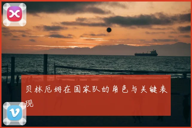 贝林厄姆在国家队的角色与关键表现