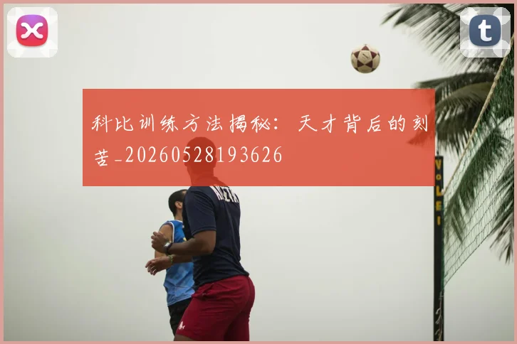 科比训练方法揭秘：天才背后的刻苦_20260528193626