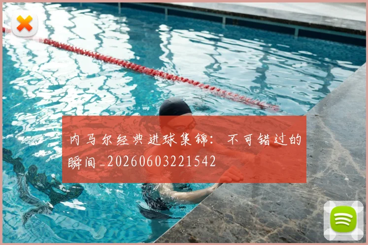内马尔经典进球集锦：不可错过的瞬间_20260603221542