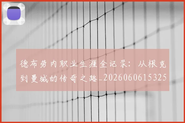 德布劳内职业生涯全记录：从根克到曼城的传奇之路_20260606153259