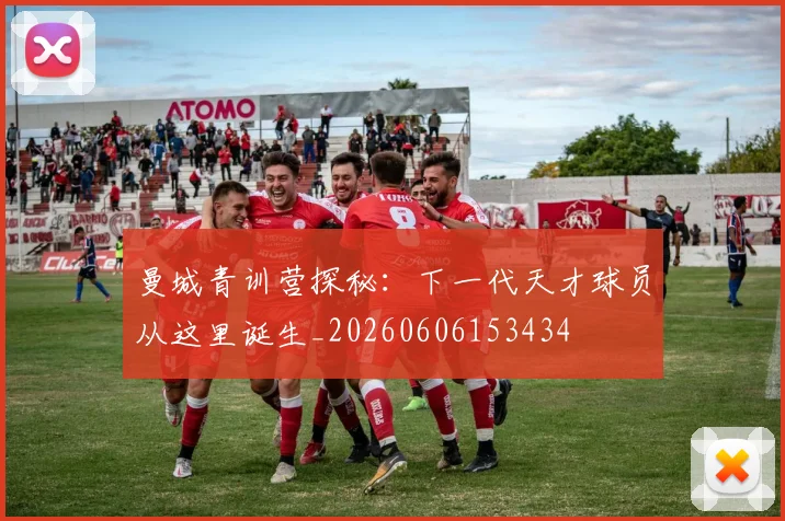 曼城青训营探秘：下一代天才球员从这里诞生_20260606153434