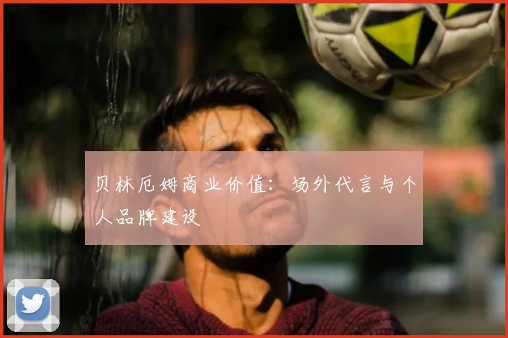 贝林厄姆商业价值:场外代言与个人品牌建设
