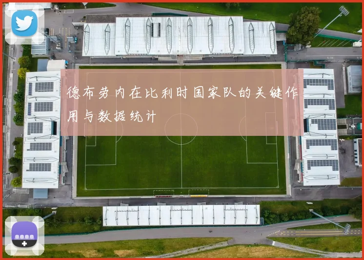 德布劳内在比利时国家队的关键作用与数据统计
