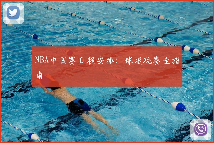 NBA中国赛日程安排：球迷观赛全指南