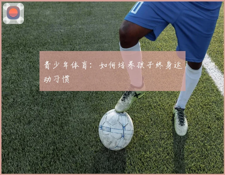 青少年体育：如何培养孩子终身运动习惯