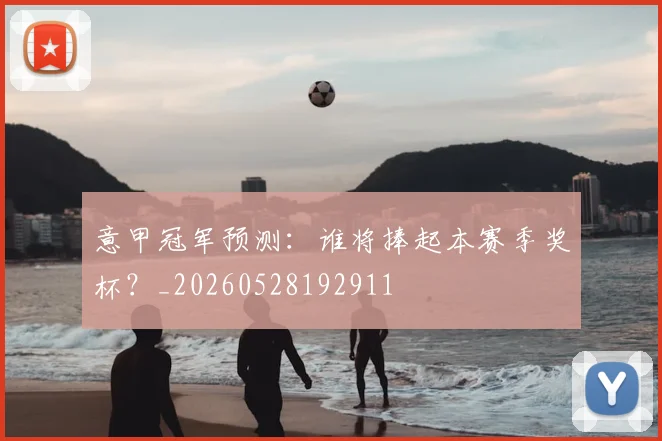 意甲冠军预测：谁将捧起本赛季奖杯？_20260528192911