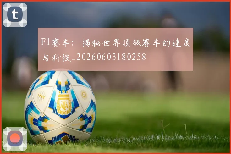 F1赛车：揭秘世界顶级赛车的速度与科技_20260603180258