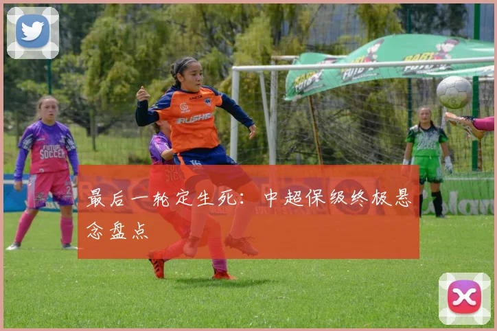 最后一轮定生死:中超保级终极悬念盘点