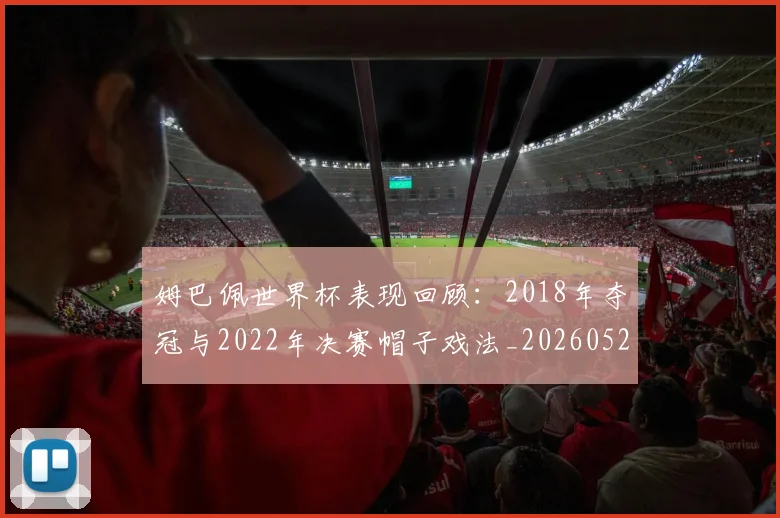 姆巴佩世界杯表现回顾：2018年夺冠与2022年决赛帽子戏法_20260527112127