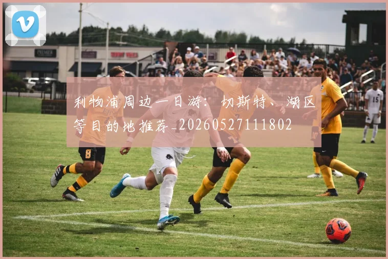 利物浦周边一日游:切斯特、湖区等目的地推荐_20260527111802