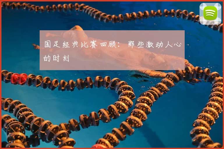 国足经典比赛回顾:那些激动人心的时刻
