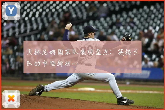 贝林厄姆国家队表现盘点:英格兰队的中场新核心